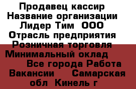 Продавец-кассир › Название организации ­ Лидер Тим, ООО › Отрасль предприятия ­ Розничная торговля › Минимальный оклад ­ 13 000 - Все города Работа » Вакансии   . Самарская обл.,Кинель г.